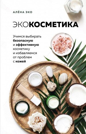 Эко А. Экокосметика. Учимся выбирать безопасную и эффективную косметику и избавляемся от проблем с кожей