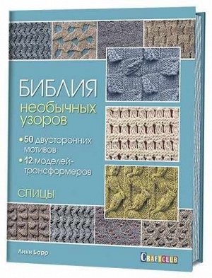 Библия необычных узоров. 50 двусторонних мотивов и 12 моделей-трансформеров. Спицы Линн Барр