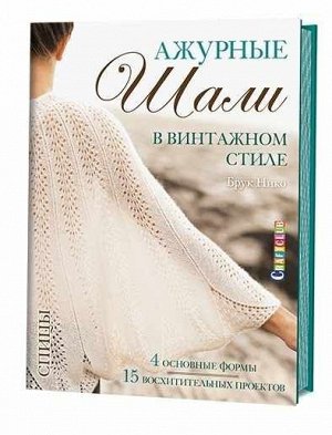 Ажурные шали в винтажном стиле. Вяжем спицами. 4 основные формы. 15 восхитительных проектов Брук Ник