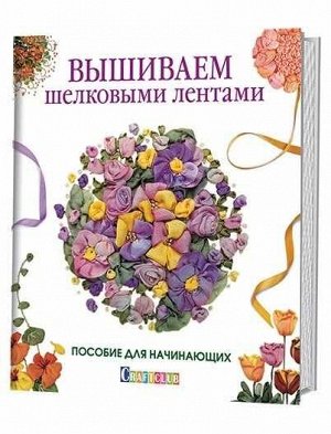 Вышиваем шелковыми лентами.Пособие для начинающих