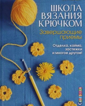 Школа вязания крючком. Завершеющие приемы. Отделка, кайма, застежки и многое другое