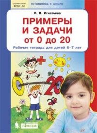 Игнатьева Л.В. Игнатьева Примеры и задачи от 0 до 20 Рабочая тетрадь для детей 6-7 лет (Бином)