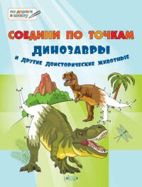 Мёдов В.М. По дороге в школу. Соедини по точкам. 6+. Динозавры и другие доисторические животные (Вако)