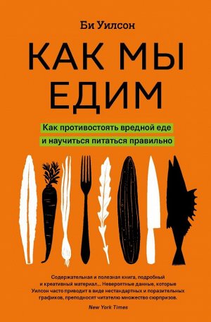 Би Уилсон Как мы едим. Как противостоять вредной еде и научиться питаться правильно