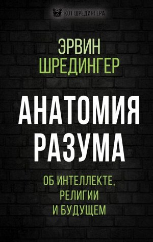 Шредингер Э. Анатомия разума. Об интеллекте, религии и будущем