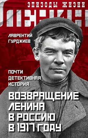 Гурджиев Л.К. Возвращение Ленина в Россию в 1917 году. Почти детективная история