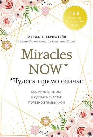 Бернштейн Г. Miracles now. Чудеса прямо сейчас. Как жить в потоке и сделать счастье полезной привычкой