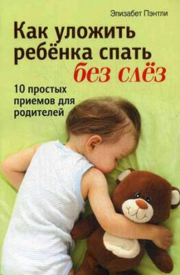 Как уложить ребенка спать без слез. 10 простых приемов для родителей (Пэнтли Элизабет)