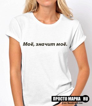 Женская футболка с надписью Моё, значит моё.