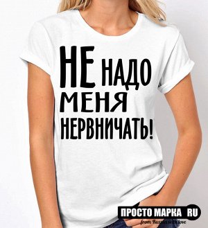 Женская футболка Не надо Меня нервничать