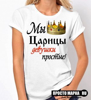 Женская футболка Мы царицы девушки простые