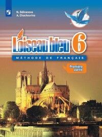 Селиванова Н.А., Шашурина А.Ю. Селиванова (Синяя птица) Французский язык.Второй иностранный язык .6кл. В 2-х ч. Ч.1 Учебник(Просв.)