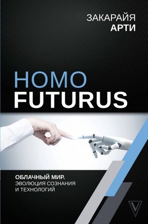 Арти Закарайя Homo Futurus. Облачный Мир: эволюция сознания и технологий