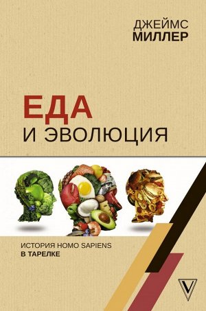 Миллер Д. Еда и эволюция: история Homo Sapiens в тарелке