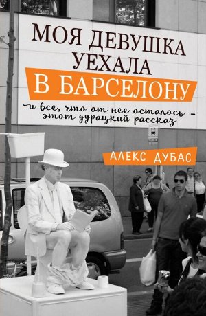 Дубас Алекс Моя девушка уехала в Барселону, и все, что от нее осталось, - этот дурацкий рассказ