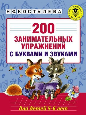 Костылева Н.Ю. 200 занимательных упражнений с буквами и звуками для детей 5-6 лет