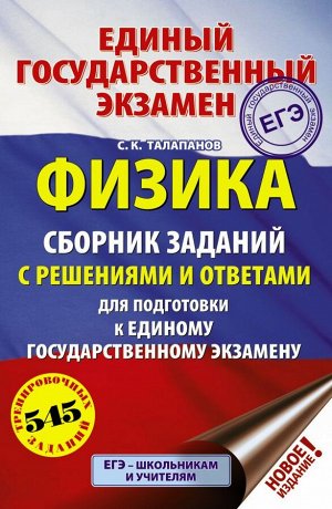 Талапанов С.К. ЕГЭ. Физика. Сборник заданий с решениями и ответами для подготовки к единому государственному экзамену