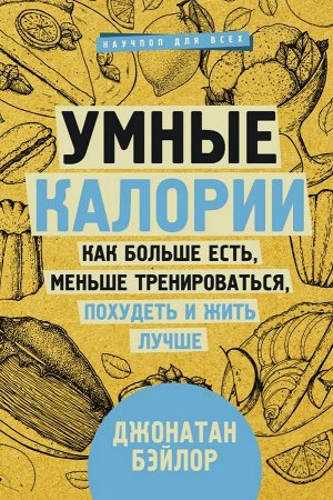 Бэйлор Д. Умные калории: как больше есть, меньше тренироваться, похудеть и жить лучше