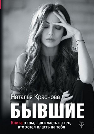 Краснова Наталья  БЫВШИЕ. Книга о том, как класть на тех, кто хотел класть на тебя