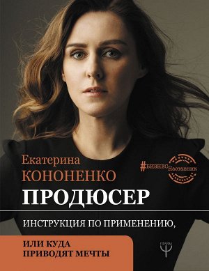 Кононенко Е.В. Продюсер. Инструкция по применению, или куда приводят мечты