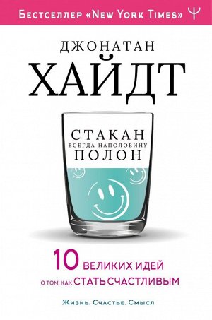 Хайдт Джонатан Cтакан всегда наполовину полон! 10 великих идей о том, как стать счастливым