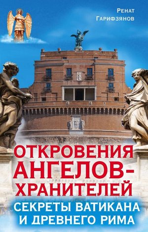 Гарифзянов Р.И. Откровения ангелов-хранителей. Секреты Ватикана и Древнего Рима