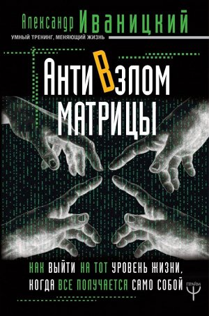 Иваницкий А.В. АнтиВзлом Матрицы. Как выйти на тот уровень жизни, когда все получается само собой