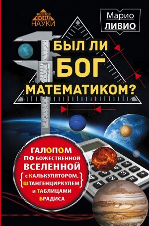 Ливио М. Был ли Бог математиком? Галопом по божественной Вселенной с калькулятором, штангенциркулем и таблицами Брадиса