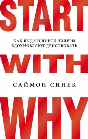 Синек С. Start with Why. Как выдающиеся лидеры вдохновляют действовать