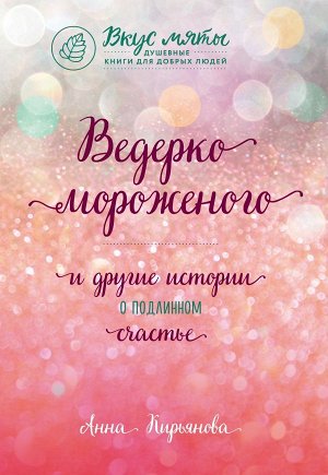 Кирьянова А.В. Ведерко мороженого и другие истории о подлинном счастье