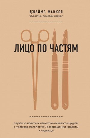 Маккол Д. Лицо по частям. Случаи из практики челюстно-лицевого хирурга: о травмах, патологиях, возвращении красоты и надежды