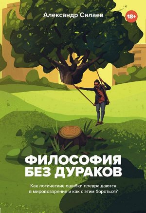 Силаев А.Ю. Философия без дураков. Как логические ошибки становятся мировоззрением и как с этим бороться?