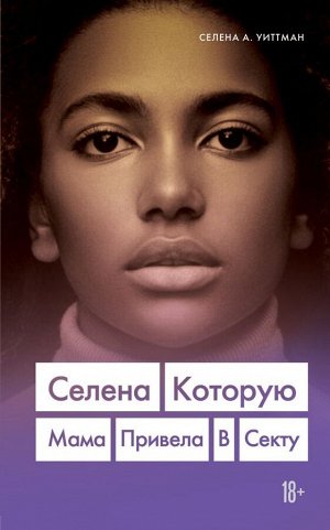 Уиттман Селена А. Селена. Которую мама привела в секту