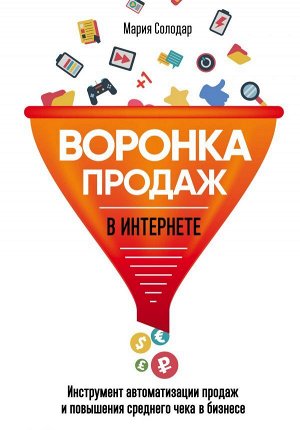 Солодар М.А. Воронка продаж в интернете. Инструмент автоматизации продаж и повышения среднего чека в бизнесе