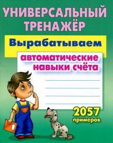 УНИВЕРСАЛЬНЫЙ ТРЕНАЖЕР.ВЫРАБАТЫВАЕМ АВТОМАТИЧЕСКИЕ НАВЫКИ СЧЕТА. 2057 примеров , Петренко С.В. 64стр., 210х165х5 мммм, Мягкая обложка