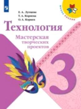 Лутцева. Технология. 3 класс. Мастерская творческих проектов /УМК "Школа России"