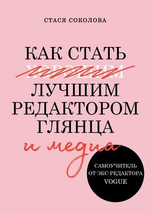 Соколова Стася Как стать лучшим редактором глянца и медиа. Самоучитель от экс-редактора Vogue