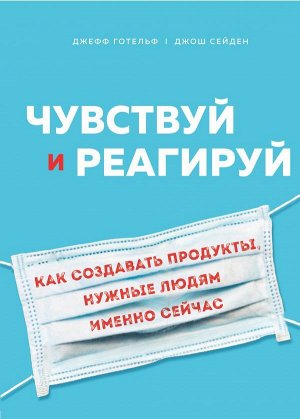 Готельф Д., Сейден Д. Чувствуй и реагируй. Как создавать продукты, нужные людям именно сейчас