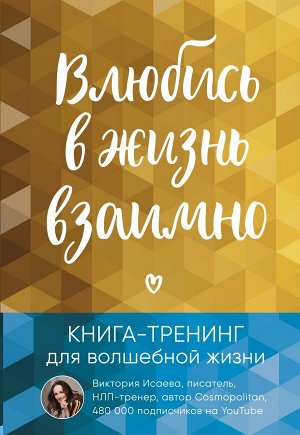 Исаева Виктория Влюбись в жизнь взаимно. Книга-тренинг для волшебной жизни