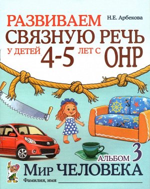 Развиваем связную речь у детей 4-5 лет с ОНР. Альбом 3. Мир человека. А4