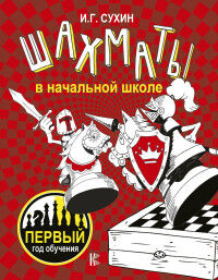 Сухин И.Г. Шахматы в начальной школе: первый год обучения / ШахматШкола (АСТ)