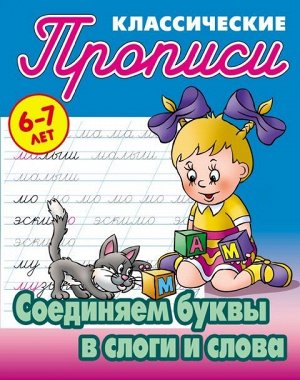 ПРОПИСИ КЛАССИЧЕСКИЕ.(А5).СОЕДИНЯЕМ БУКВЫ В СЛОГИ И СЛОВА 6-7 ЛЕТ 16стр., 170х215 мммм, Мягкая обложка