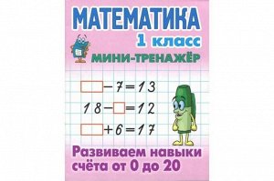 МИНИ-ТРЕНАЖЕР.МАТЕМАТИКА 1 КЛАСС. Развиваем навыки счета от 0 до 20. 16стр., 210х167х1 мммм, Мягкая обложка