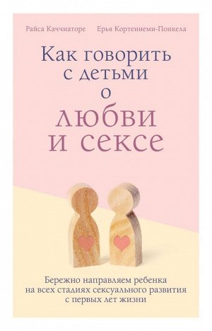 Каччиаторе Райса, Кортениеми-Поикела Ерья Как говорить с детьми о любви и сексе. Бережно направляем ребенка на всех стадиях сексуального развития с первых лет жизни