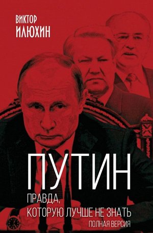 Илюхин В.И. Путин. Правда, которую лучше не знать. Полная версия