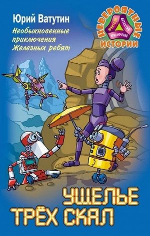 НЕВЕРОЯТНЫЕ ИСТОРИИ.НЕОБЫКНОВЕННЫЕ ПРИКЛЮЧЕНИЯ ЖЕЛЕЗНЫХ РЕБЯТ.УЩЕЛЬЕ ТРЕХ СКАЛ 256стр., 130х200 мм, Твердый переплет