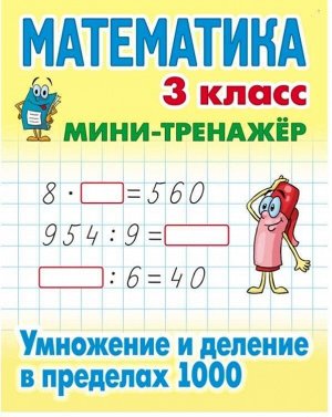 МИНИ-ТРЕНАЖЕР.МАТЕМАТИКА 3 КЛАСС. Умножение и деление в пределах 1000 16стр., 225х175 мм, Мягкая обложка