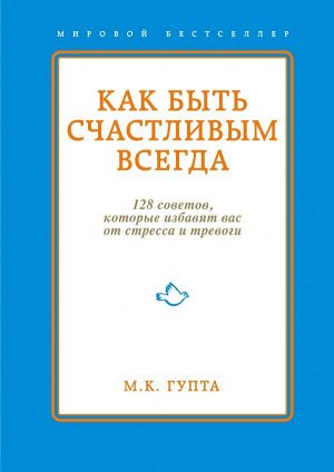 Гупта М.К. Как быть счастливым всегда. 128 советов, которые избавят вас от стресса и тревоги