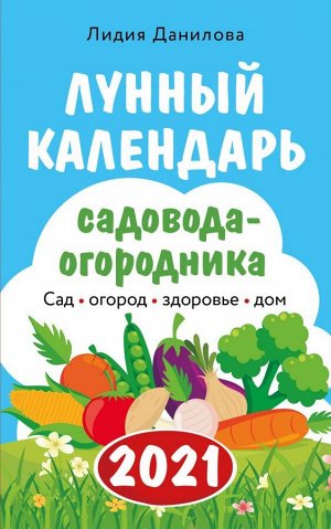 Данилова Л.В. Лунный календарь садовода-огородника 2021. Сад, огород, здоровье, дом