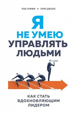 Гоффи Р., Джонс Г. Я не умею управлять людьми. Как стать вдохновляющим лидером